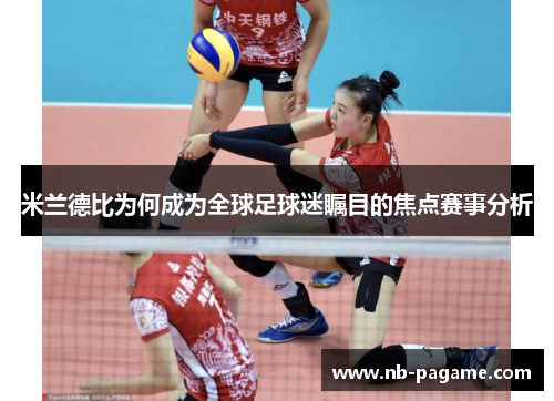 米兰德比为何成为全球足球迷瞩目的焦点赛事分析