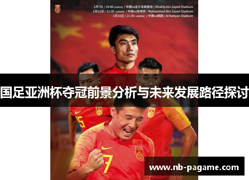 国足亚洲杯夺冠前景分析与未来发展路径探讨 国足亚洲杯夺冠前景分析与未来发展路径探讨