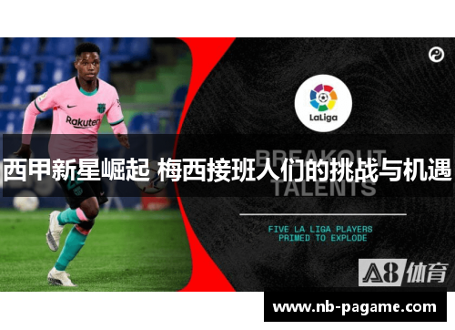 西甲新星崛起 梅西接班人们的挑战与机遇