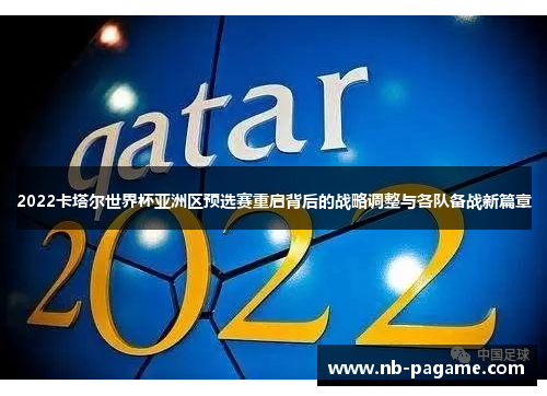 2022卡塔尔世界杯亚洲区预选赛重启背后的战略调整与各队备战新篇章 2022卡塔尔世界杯亚洲区预选赛重启背后的战略调整与各队备战新篇章