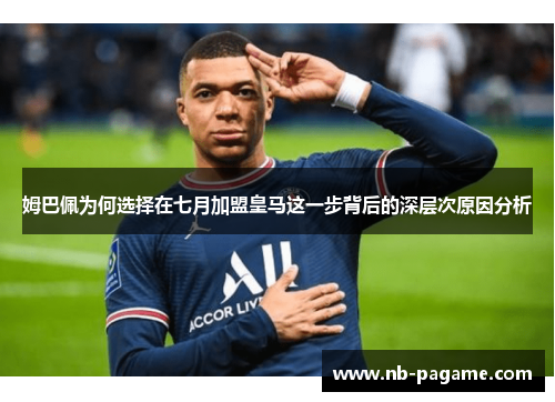 姆巴佩为何选择在七月加盟皇马这一步背后的深层次原因分析
