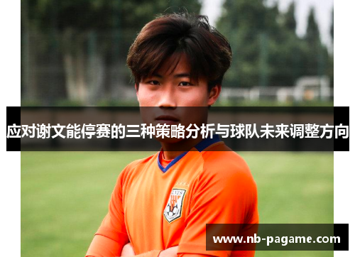 应对谢文能停赛的三种策略分析与球队未来调整方向 应对谢文能停赛的三种策略分析与球队未来调整方向