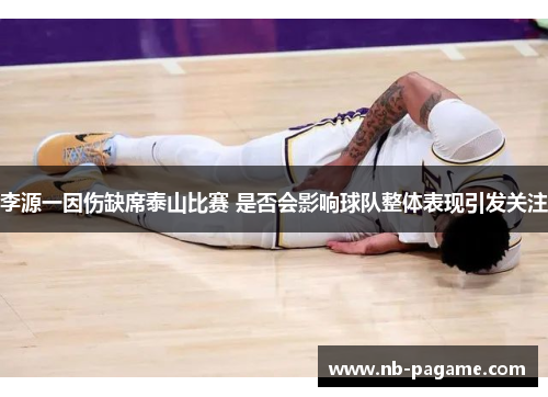 李源一因伤缺席泰山比赛 是否会影响球队整体表现引发关注