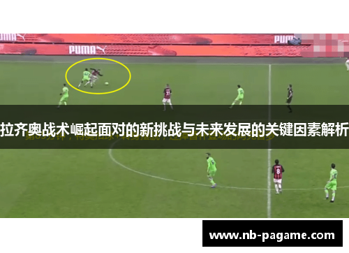 拉齐奥战术崛起面对的新挑战与未来发展的关键因素解析