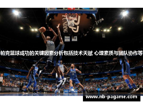 帕克篮球成功的关键因素分析包括技术天赋 心理素质与团队协作等