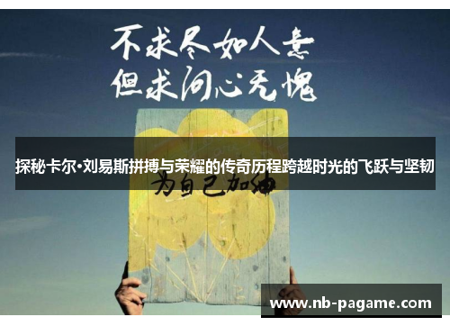 探秘卡尔·刘易斯拼搏与荣耀的传奇历程跨越时光的飞跃与坚韧 探秘卡尔·刘易斯拼搏与荣耀的传奇历程跨越时光的飞跃与坚韧