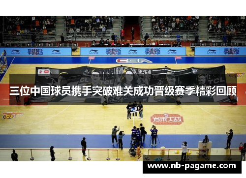 三位中国球员携手突破难关成功晋级赛季精彩回顾