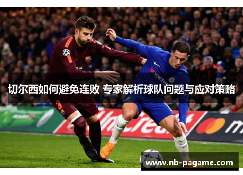 切尔西如何避免连败 专家解析球队问题与应对策略