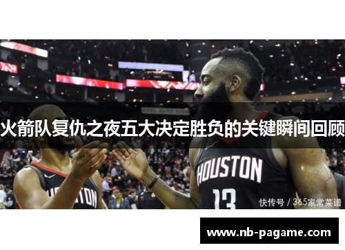 火箭队复仇之夜五大决定胜负的关键瞬间回顾 火箭队复仇之夜五大决定胜负的关键瞬间回顾