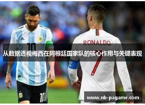 从数据透视梅西在阿根廷国家队的核心作用与关键表现