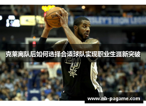 克莱离队后如何选择合适球队实现职业生涯新突破