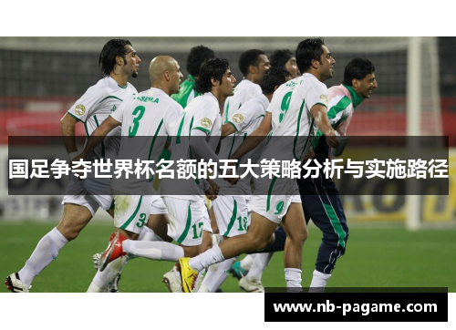 国足争夺世界杯名额的五大策略分析与实施路径 国足争夺世界杯名额的五大策略分析与实施路径