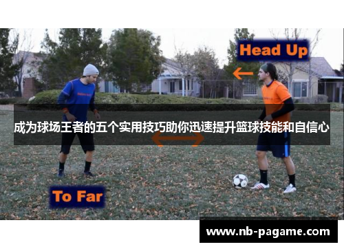 成为球场王者的五个实用技巧助你迅速提升篮球技能和自信心