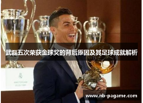 武磊五次荣获金球奖的背后原因及其足球成就解析