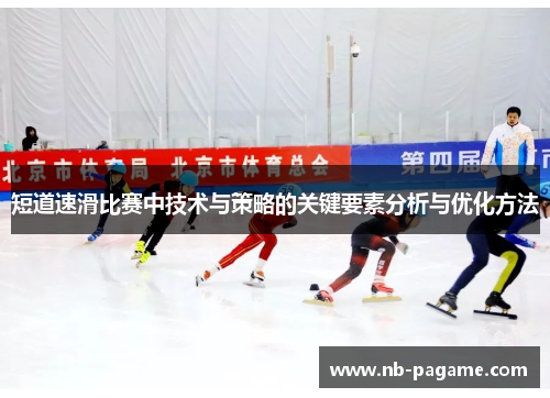 短道速滑比赛中技术与策略的关键要素分析与优化方法 短道速滑比赛中技术与策略的关键要素分析与优化方法