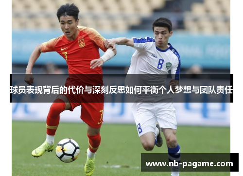球员表现背后的代价与深刻反思如何平衡个人梦想与团队责任 球员表现背后的代价与深刻反思如何平衡个人梦想与团队责任