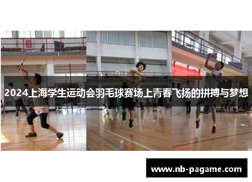 2024上海学生运动会羽毛球赛场上青春飞扬的拼搏与梦想