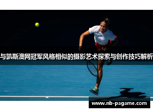 与凯斯澳网冠军风格相似的摄影艺术探索与创作技巧解析