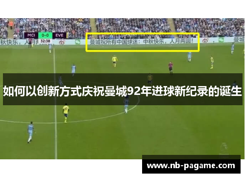 如何以创新方式庆祝曼城92年进球新纪录的诞生 如何以创新方式庆祝曼城92年进球新纪录的诞生