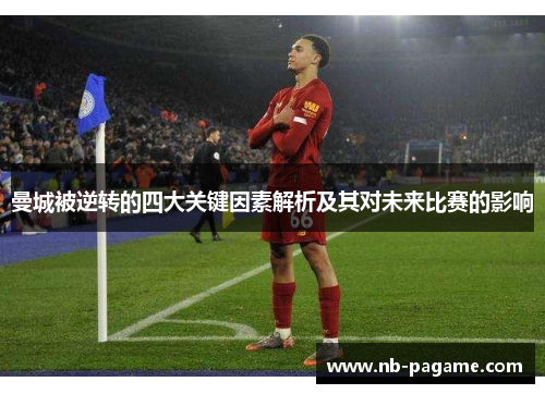 曼城被逆转的四大关键因素解析及其对未来比赛的影响