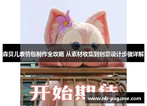 森贝儿表情包制作全攻略 从素材收集到创意设计步骤详解 森贝儿表情包制作全攻略 从素材收集到创意设计步骤详解