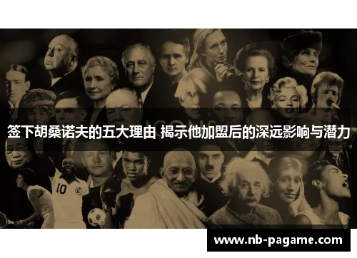 签下胡桑诺夫的五大理由 揭示他加盟后的深远影响与潜力