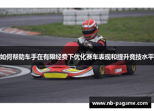 如何帮助车手在有限经费下优化赛车表现和提升竞技水平