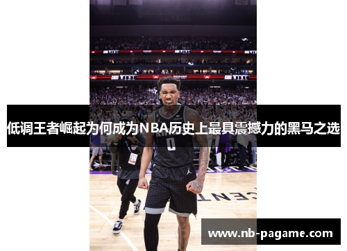 低调王者崛起为何成为NBA历史上最具震撼力的黑马之选 低调王者崛起为何成为NBA历史上最具震撼力的黑马之选