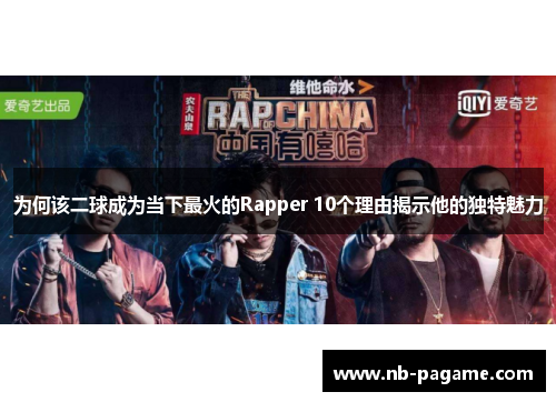 为何该二球成为当下最火的Rapper 10个理由揭示他的独特魅力