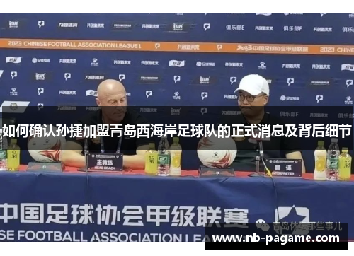 如何确认孙捷加盟青岛西海岸足球队的正式消息及背后细节 如何确认孙捷加盟青岛西海岸足球队的正式消息及背后细节