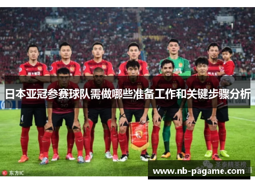 日本亚冠参赛球队需做哪些准备工作和关键步骤分析