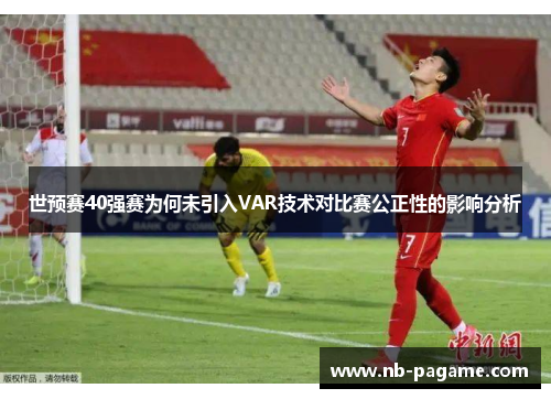 世预赛40强赛为何未引入VAR技术对比赛公正性的影响分析