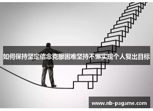 如何保持坚定信念克服困难坚持不懈实现个人复出目标