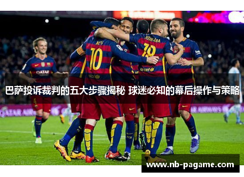巴萨投诉裁判的五大步骤揭秘 球迷必知的幕后操作与策略 巴萨投诉裁判的五大步骤揭秘 球迷必知的幕后操作与策略