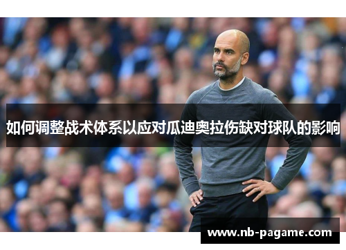 如何调整战术体系以应对瓜迪奥拉伤缺对球队的影响