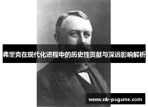 弗里克在现代化进程中的历史性贡献与深远影响解析