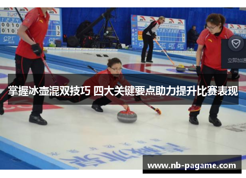 掌握冰壶混双技巧 四大关键要点助力提升比赛表现