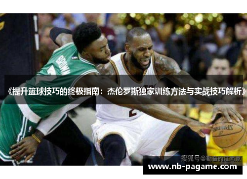 《提升篮球技巧的终极指南：杰伦罗斯独家训练方法与实战技巧解析》