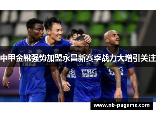 中甲金靴强势加盟永昌新赛季战力大增引关注