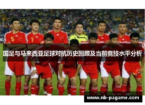 国足与马来西亚足球对抗历史回顾及当前竞技水平分析
