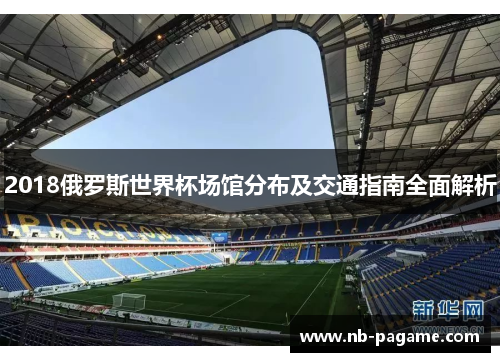 2018俄罗斯世界杯场馆分布及交通指南全面解析