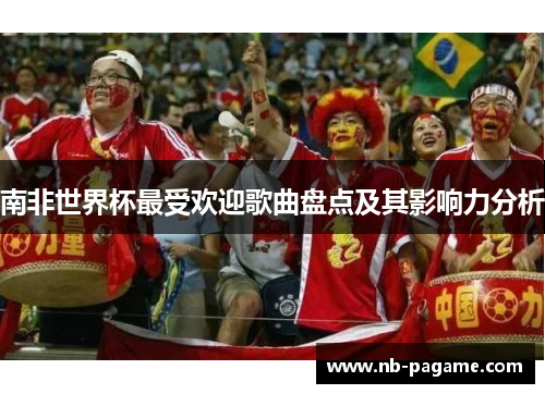 南非世界杯最受欢迎歌曲盘点及其影响力分析