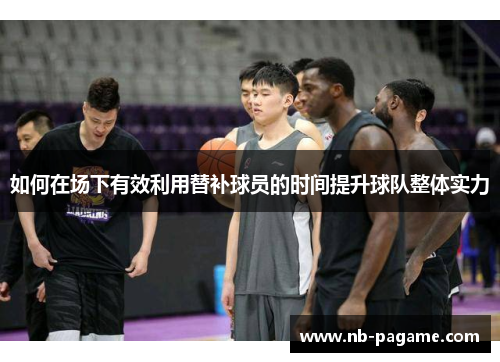 如何在场下有效利用替补球员的时间提升球队整体实力