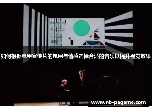 如何根据意甲宣传片的氛围与情感选择合适的音乐以提升视觉效果