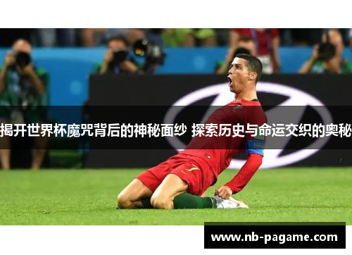 揭开世界杯魔咒背后的神秘面纱 探索历史与命运交织的奥秘 揭开世界杯魔咒背后的神秘面纱 探索历史与命运交织的奥秘