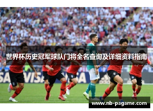 世界杯历史冠军球队门将全名查询及详细资料指南