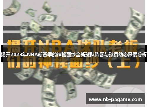 揭开2023年NBA新赛季的神秘面纱全新球队阵容与球员动态深度分析