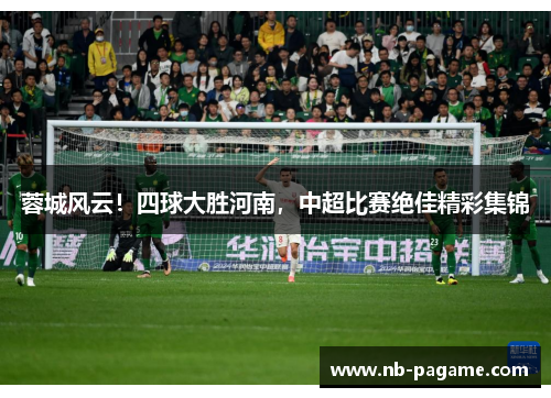蓉城风云！四球大胜河南，中超比赛绝佳精彩集锦