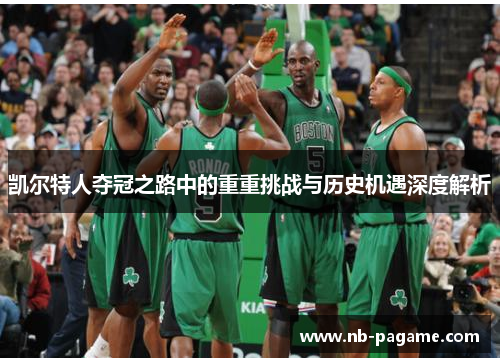 凯尔特人夺冠之路中的重重挑战与历史机遇深度解析