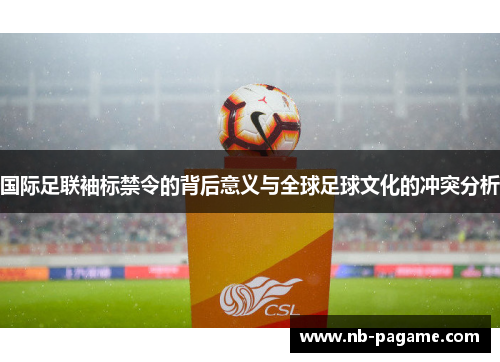 国际足联袖标禁令的背后意义与全球足球文化的冲突分析